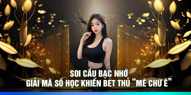 Soi Cầu Bạc Nhớ: Giải Mã Số Học Khiến Bet Thủ “Mê Chữ Ê”